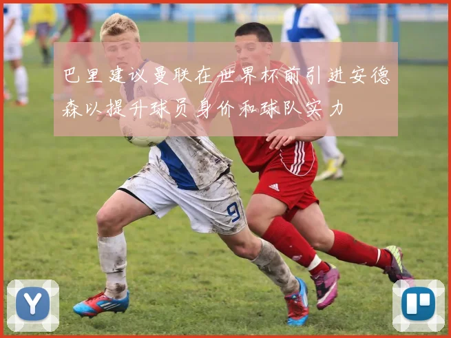 巴里建议曼联在世界杯前引进安德森以提升球员身价和球队实力