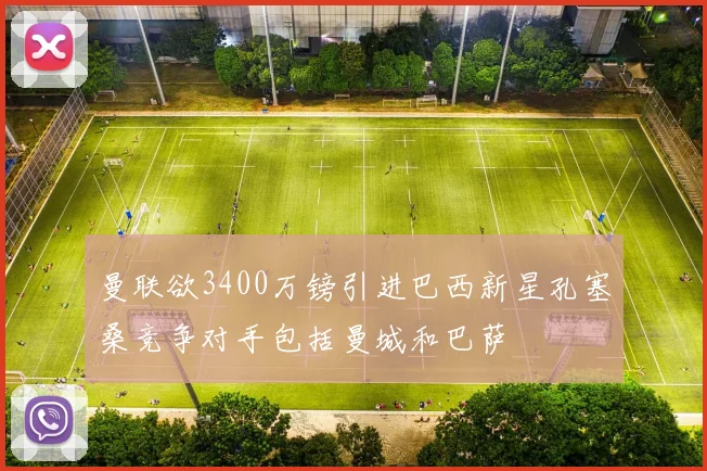 曼联欲3400万镑引进巴西新星孔塞桑竞争对手包括曼城和巴萨