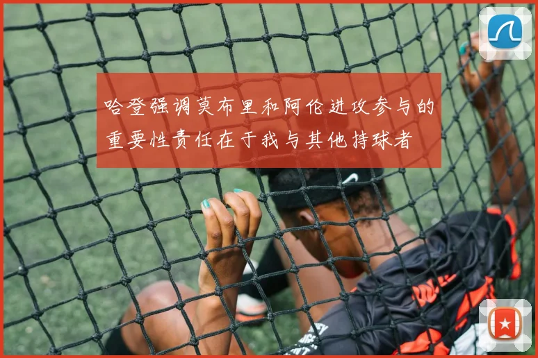 哈登强调莫布里和阿伦进攻参与的重要性责任在于我与其他持球者