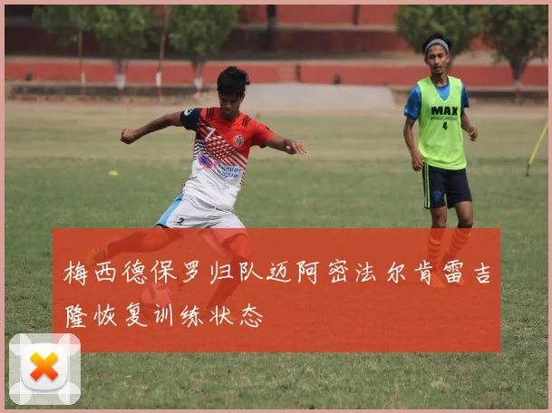 梅西德保罗归队迈阿密法尔肯雷吉隆恢复训练状态