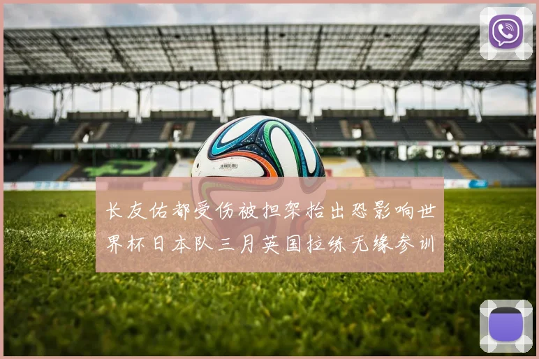 长友佑都受伤被担架抬出恐影响世界杯日本队三月英国拉练无缘参训