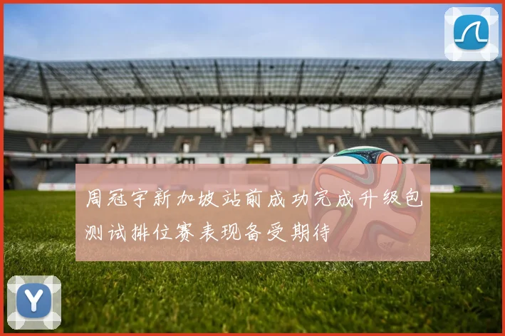 周冠宇新加坡站前成功完成升级包测试排位赛表现备受期待