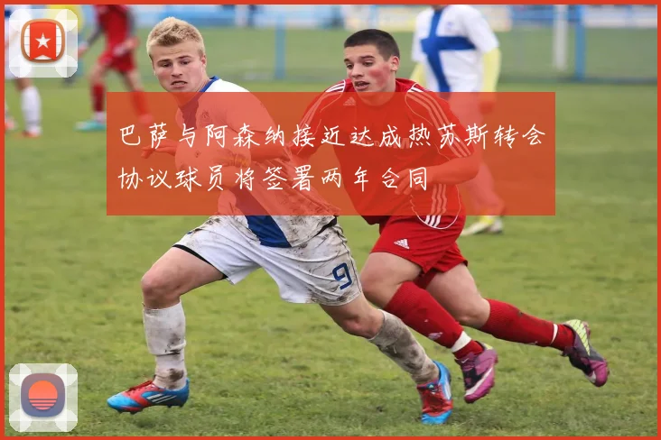 巴萨与阿森纳接近达成热苏斯转会协议球员将签署两年合同