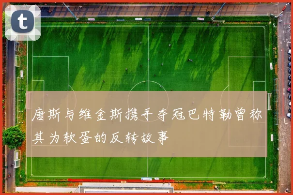 唐斯与维金斯携手夺冠巴特勒曾称其为软蛋的反转故事