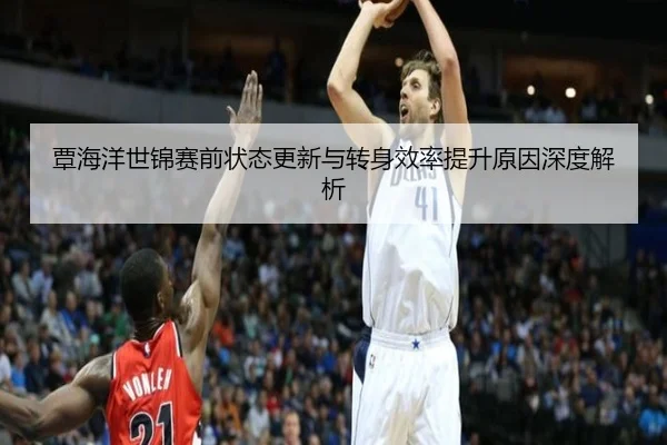 覃海洋世锦赛前状态更新与转身效率提升原因深度解析